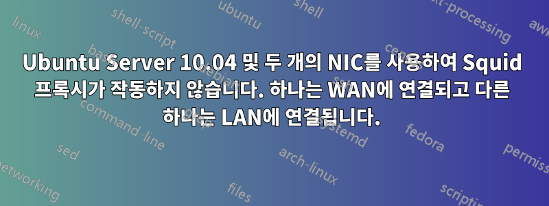 Ubuntu Server 10.04 및 두 개의 NIC를 사용하여 Squid 프록시가 작동하지 않습니다. 하나는 WAN에 연결되고 다른 하나는 LAN에 연결됩니다.