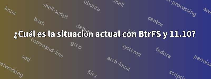 ¿Cuál es la situación actual con BtrFS y 11.10?