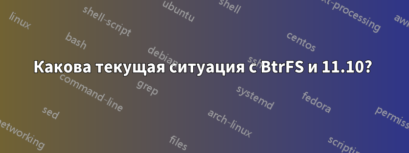 Какова текущая ситуация с BtrFS и 11.10?