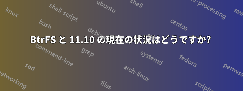 BtrFS と 11.10 の現在の状況はどうですか?