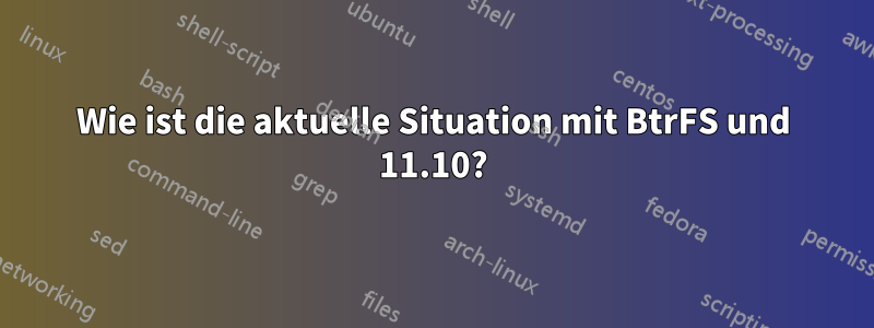 Wie ist die aktuelle Situation mit BtrFS und 11.10?