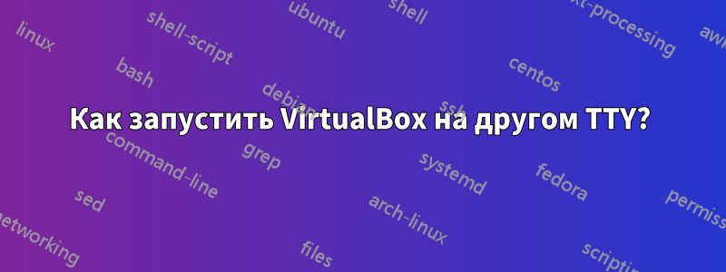 Как запустить VirtualBox на другом TTY?