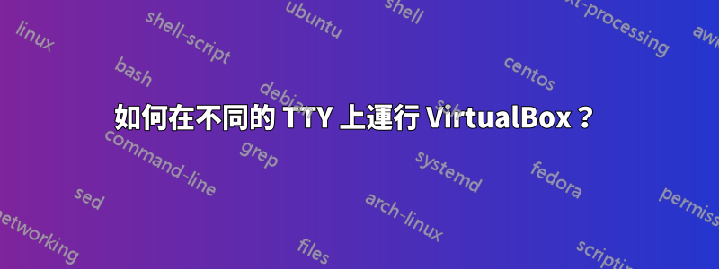 如何在不同的 TTY 上運行 VirtualBox？