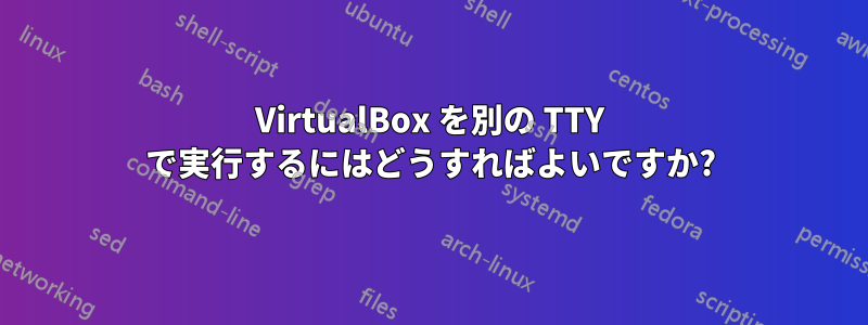 VirtualBox を別の TTY で実行するにはどうすればよいですか?