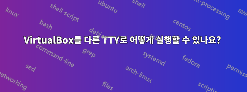 VirtualBox를 다른 TTY로 어떻게 실행할 수 있나요?