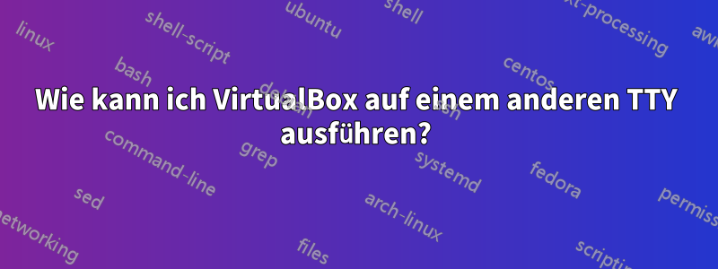 Wie kann ich VirtualBox auf einem anderen TTY ausführen?