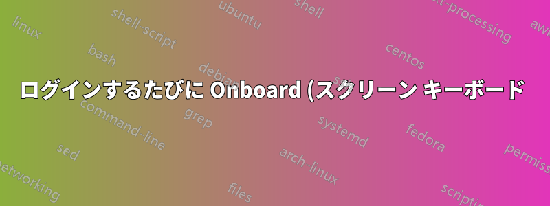 ログインするたびに Onboard (スクリーン キーボード) が起動しないようにするにはどうすればよいですか?