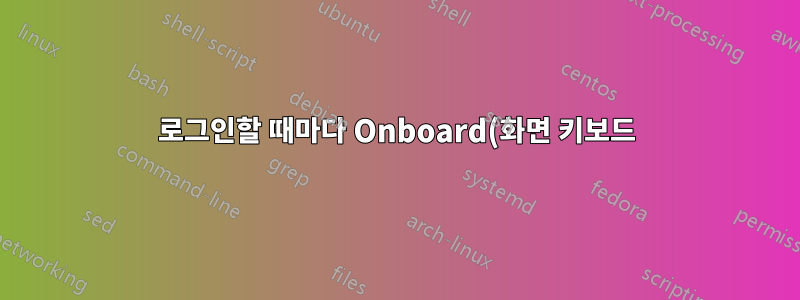 로그인할 때마다 Onboard(화면 키보드) 실행을 중지하려면 어떻게 해야 합니까?