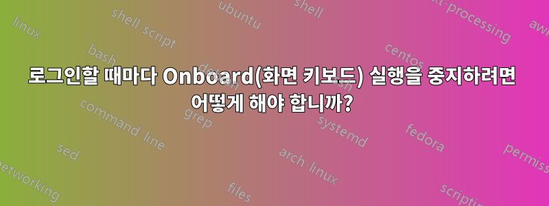 로그인할 때마다 Onboard(화면 키보드) 실행을 중지하려면 어떻게 해야 합니까?