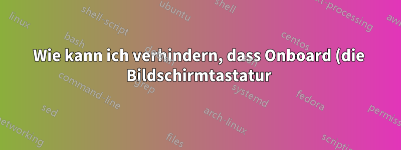 Wie kann ich verhindern, dass Onboard (die Bildschirmtastatur) bei jeder Anmeldung gestartet wird?