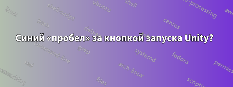 Синий «пробел» за кнопкой запуска Unity? 