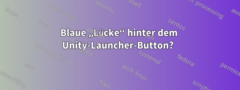 Blaue „Lücke“ hinter dem Unity-Launcher-Button? 