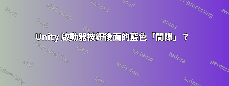 Unity 啟動器按鈕後面的藍色「間隙」？ 