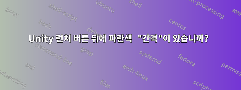 Unity 런처 버튼 뒤에 파란색 "간격"이 있습니까? 