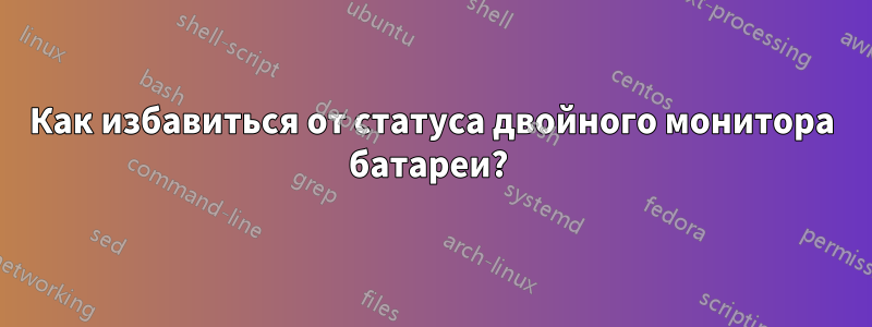 Как избавиться от статуса двойного монитора батареи? 