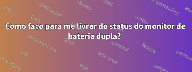 Como faço para me livrar do status do monitor de bateria dupla? 