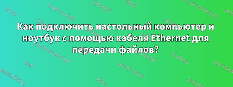 Как подключить настольный компьютер и ноутбук с помощью кабеля Ethernet для передачи файлов?