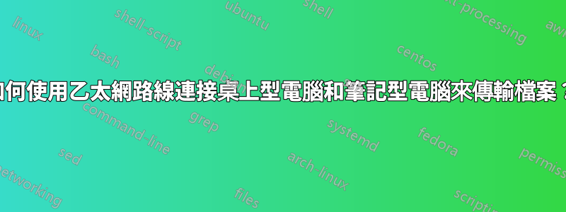 如何使用乙太網路線連接桌上型電腦和筆記型電腦來傳輸檔案？