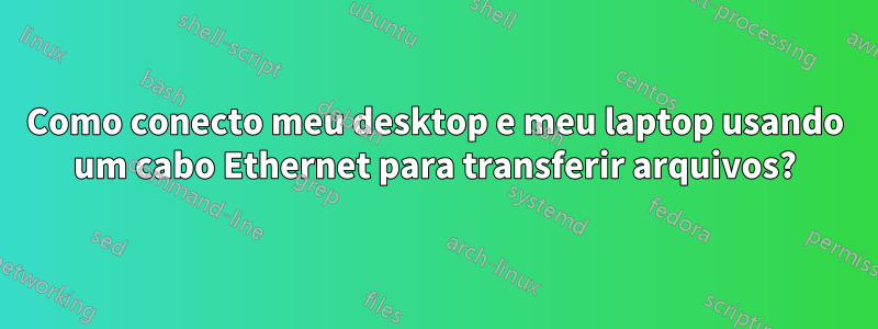 Como conecto meu desktop e meu laptop usando um cabo Ethernet para transferir arquivos?