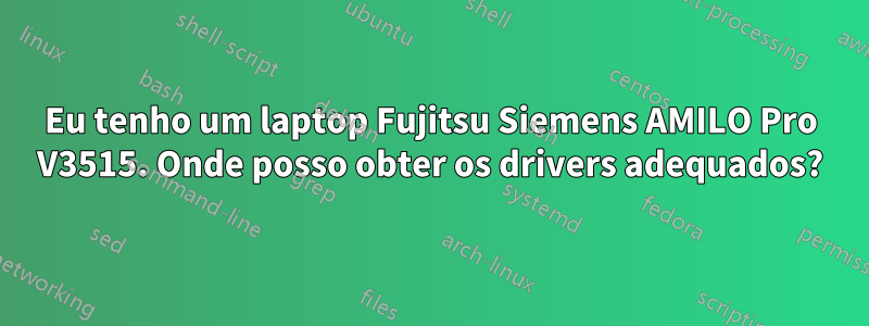 Eu tenho um laptop Fujitsu Siemens AMILO Pro V3515. Onde posso obter os drivers adequados?