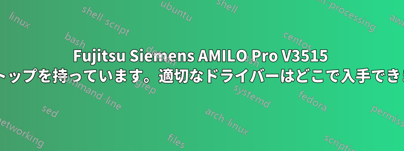 Fujitsu Siemens AMILO Pro V3515 ラップトップを持っています。適切なドライバーはどこで入手できますか?