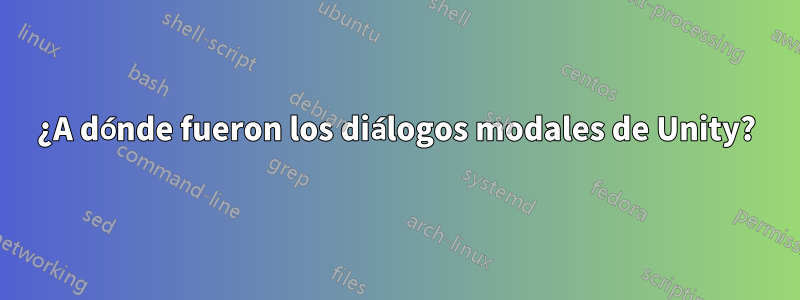 ¿A dónde fueron los diálogos modales de Unity?