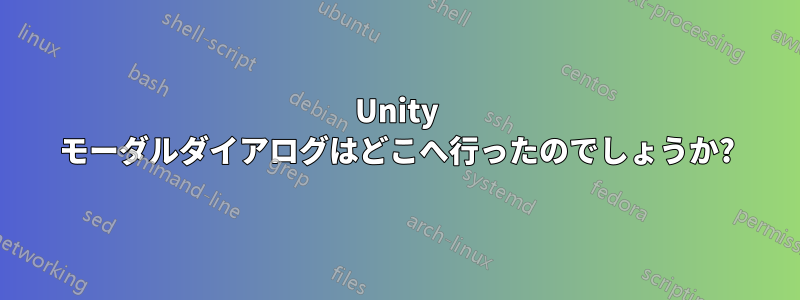 Unity モーダルダイアログはどこへ行ったのでしょうか?