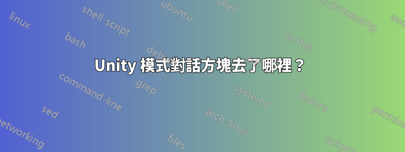 Unity 模式對話方塊去了哪裡？