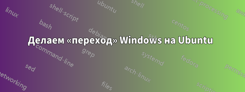 Делаем «переход» Windows на Ubuntu 