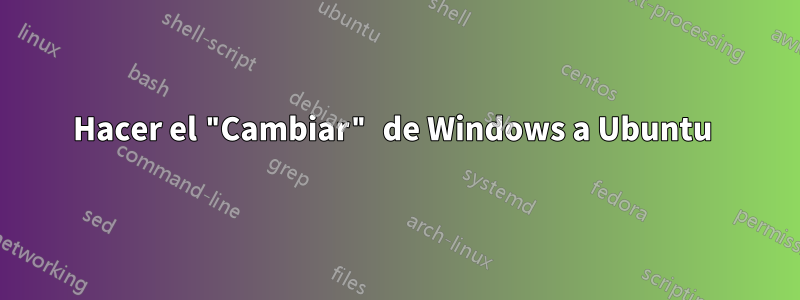 Hacer el "Cambiar" de Windows a Ubuntu 