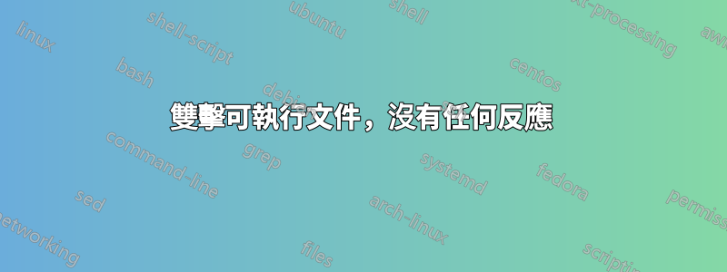 雙擊可執行文件，沒有任何反應