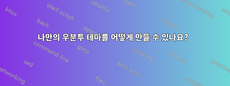 나만의 우분투 테마를 어떻게 만들 수 있나요? 