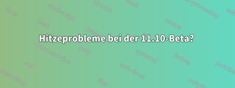 Hitzeprobleme bei der 11.10-Beta?