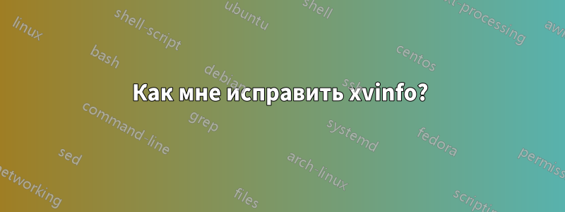 Как мне исправить xvinfo?