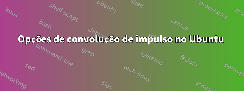 Opções de convolução de impulso no Ubuntu