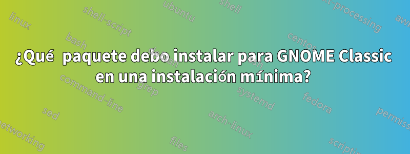 ¿Qué paquete debo instalar para GNOME Classic en una instalación mínima?