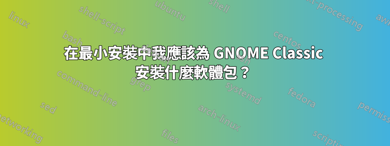 在最小安裝中我應該為 GNOME Classic 安裝什麼軟體包？