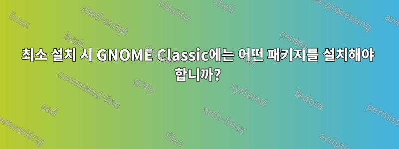 최소 설치 시 GNOME Classic에는 어떤 패키지를 설치해야 합니까?