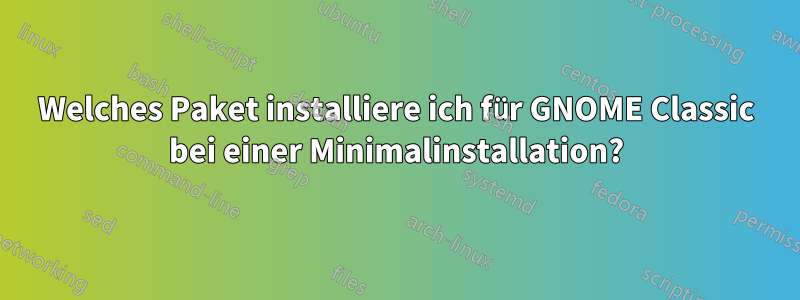 Welches Paket installiere ich für GNOME Classic bei einer Minimalinstallation?