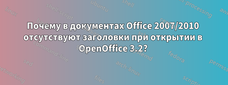 Почему в документах Office 2007/2010 отсутствуют заголовки при открытии в OpenOffice 3.2?