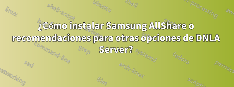 ¿Cómo instalar Samsung AllShare o recomendaciones para otras opciones de DNLA Server?