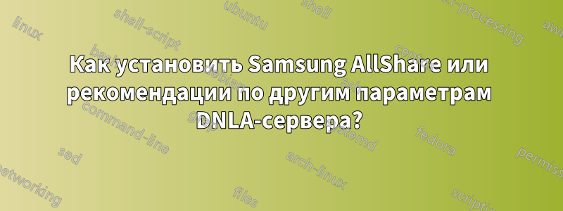 Как установить Samsung AllShare или рекомендации по другим параметрам DNLA-сервера?