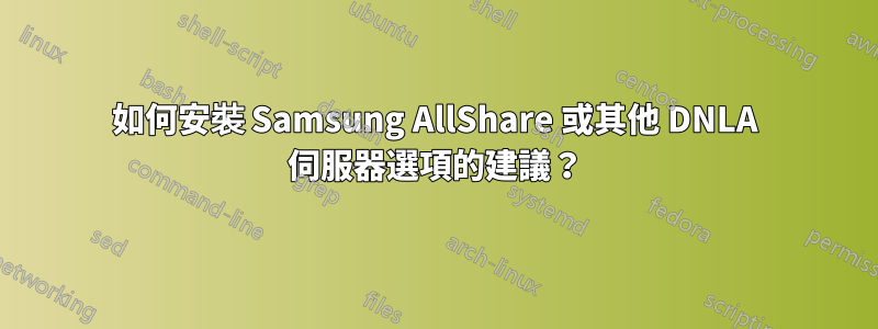 如何安裝 Samsung AllShare 或其他 DNLA 伺服器選項的建議？