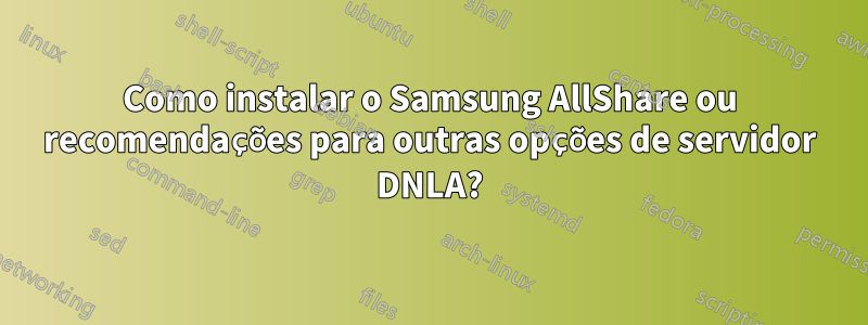 Como instalar o Samsung AllShare ou recomendações para outras opções de servidor DNLA?