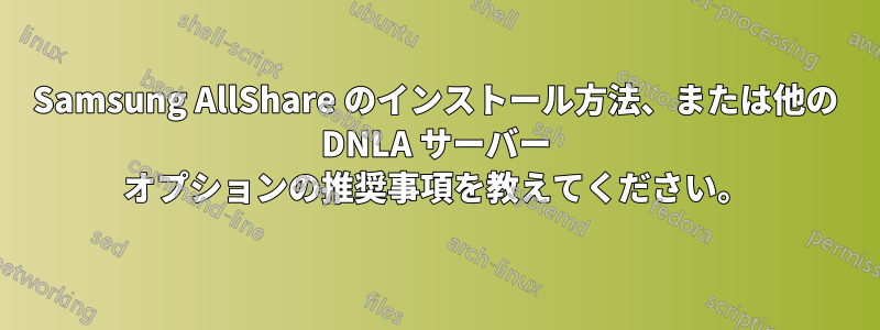 Samsung AllShare のインストール方法、または他の DNLA サーバー オプションの推奨事項を教えてください。