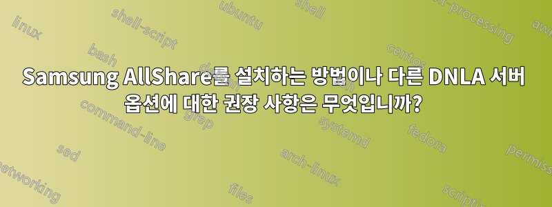 Samsung AllShare를 설치하는 방법이나 다른 DNLA 서버 옵션에 대한 권장 사항은 무엇입니까?