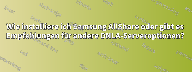 Wie installiere ich Samsung AllShare oder gibt es Empfehlungen für andere DNLA-Serveroptionen?