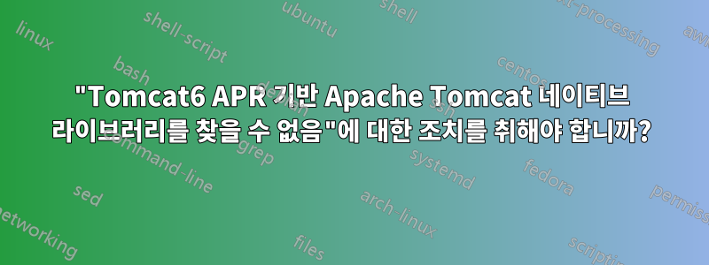 "Tomcat6 APR 기반 Apache Tomcat 네이티브 라이브러리를 찾을 수 없음"에 대한 조치를 취해야 합니까?