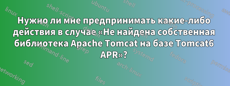 Нужно ли мне предпринимать какие-либо действия в случае «Не найдена собственная библиотека Apache Tomcat на базе Tomcat6 APR»?