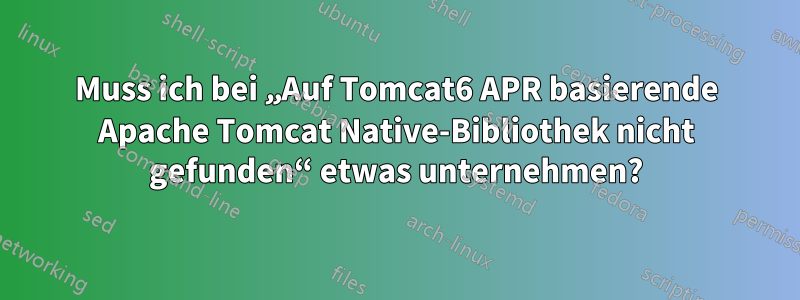 Muss ich bei „Auf Tomcat6 APR basierende Apache Tomcat Native-Bibliothek nicht gefunden“ etwas unternehmen?